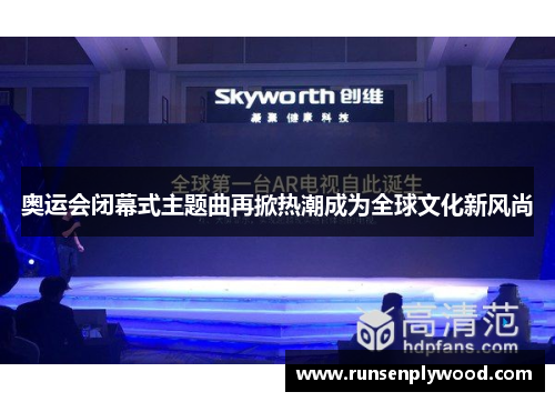 奥运会闭幕式主题曲再掀热潮成为全球文化新风尚