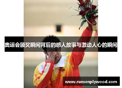 奥运会颁奖瞬间背后的感人故事与激动人心的瞬间
