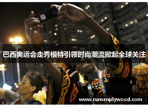 巴西奥运会走秀模特引领时尚潮流掀起全球关注