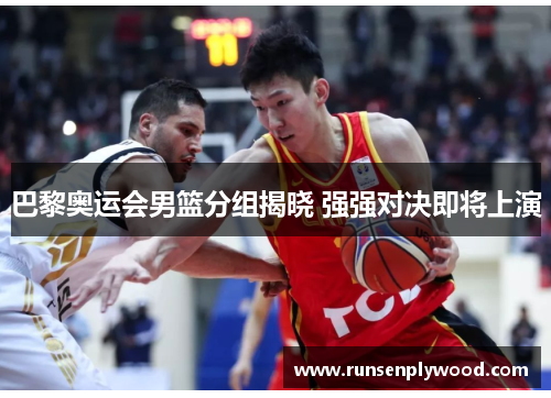 巴黎奥运会男篮分组揭晓 强强对决即将上演