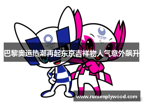 巴黎奥运热潮再起东京吉祥物人气意外飙升